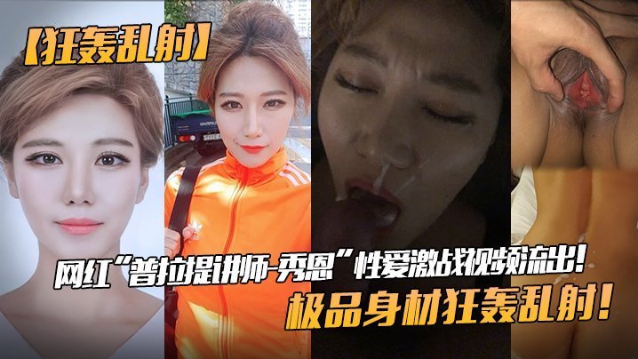 【狂轰乱射】网红“普拉提讲师-秀恩”性爱激战视频流出！极品身材狂轰乱射！!